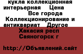 кукла коллекционная интерьерная  › Цена ­ 30 000 - Все города Коллекционирование и антиквариат » Другое   . Хакасия респ.,Саяногорск г.